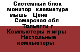 Системный блок, монитор, клавиатура, мышь › Цена ­ 4 000 - Самарская обл., Тольятти г. Компьютеры и игры » Настольные компьютеры   